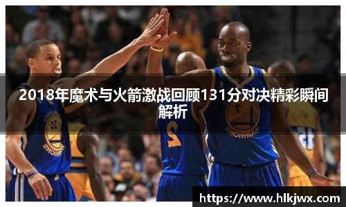 2018年魔术与火箭激战回顾131分对决精彩瞬间解析